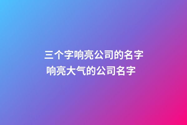 三个字响亮公司的名字 响亮大气的公司名字-第1张-公司起名-玄机派
